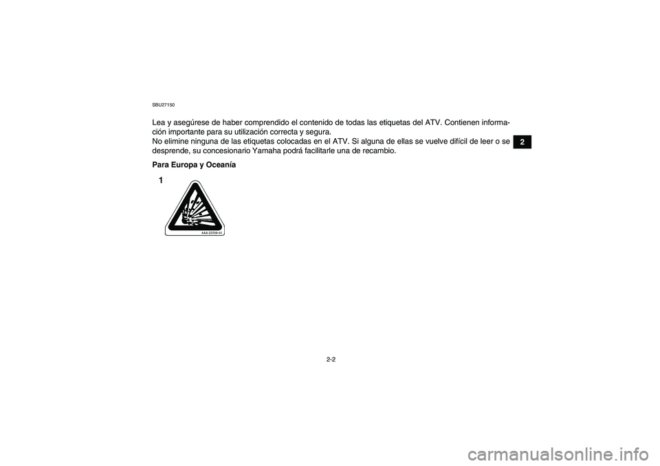YAMAHA YFM350R 2008  Manuale de Empleo (in Spanish) 2-2
2
SBU27150Lea y asegúrese de haber comprendido el contenido de todas las etiquetas del ATV. Contienen informa-
ción importante para su utilización correcta y segura.
No elimine ninguna de las e