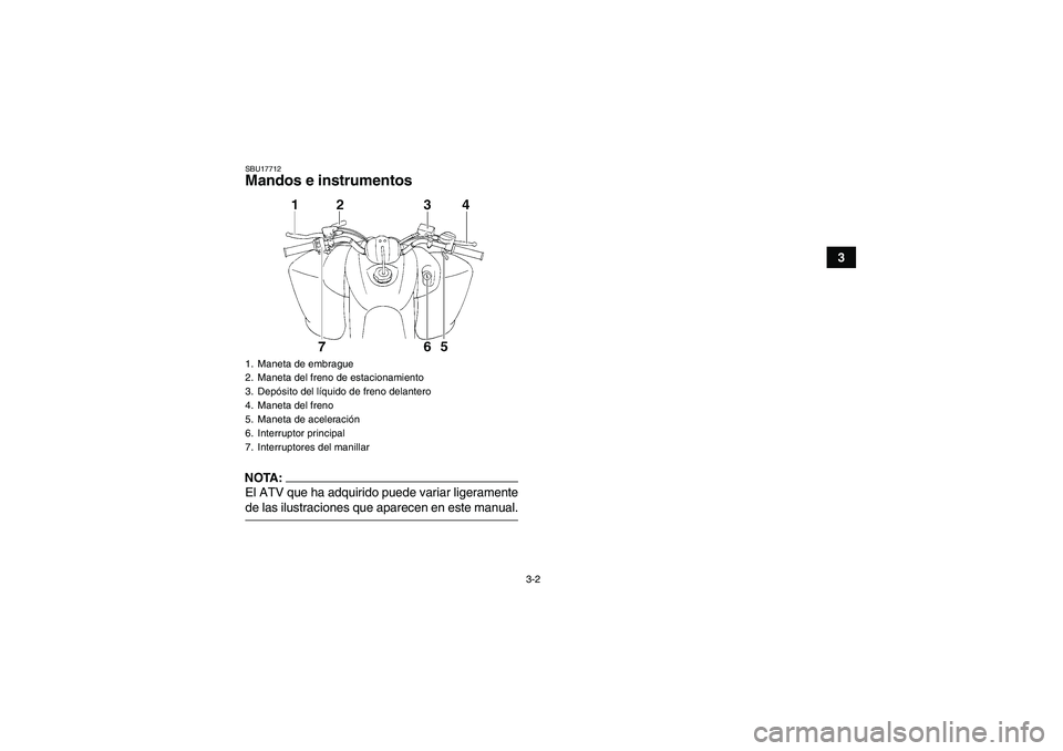 YAMAHA YFM350R 2008  Manuale de Empleo (in Spanish) 3-2
3
SBU17712Mandos e instrumentosNOTA:El ATV que ha adquirido puede variar ligeramentede las ilustraciones que aparecen en este manual.1. Maneta de embrague
2. Maneta del freno de estacionamiento
3.