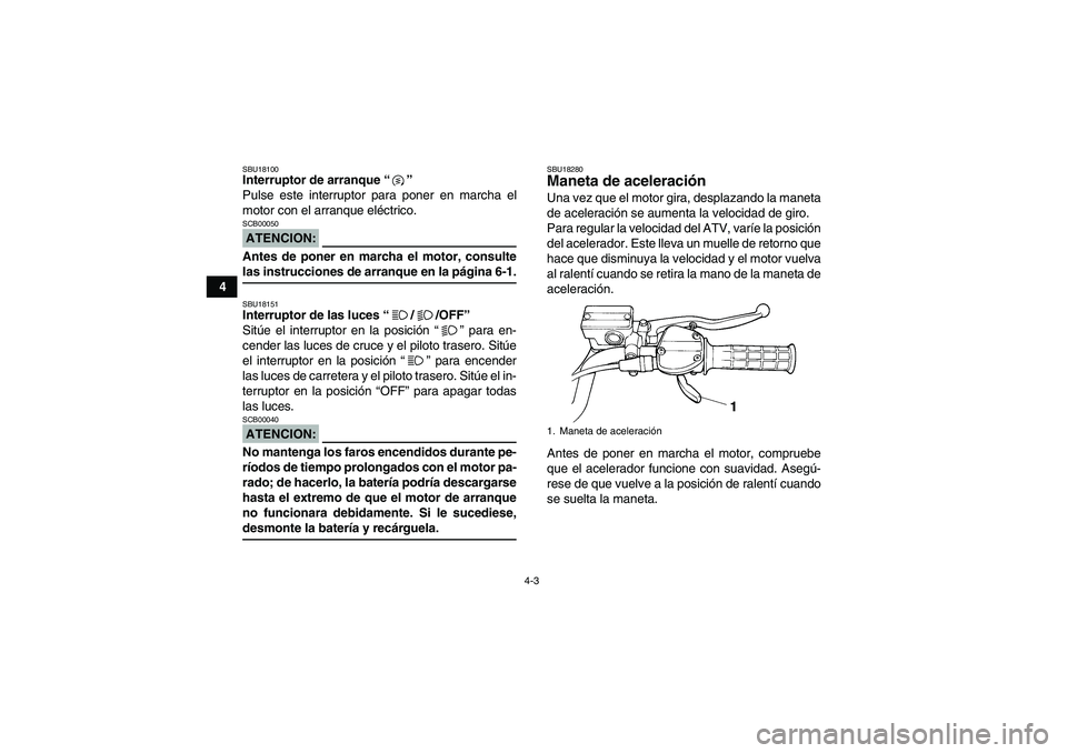YAMAHA YFM350R 2008  Manuale de Empleo (in Spanish) 4-3
4
SBU18100Interruptor de arranque “” 
Pulse este interruptor para poner en marcha el
motor con el arranque eléctrico.ATENCION:SCB00050Antes de poner en marcha el motor, consultelas instruccio