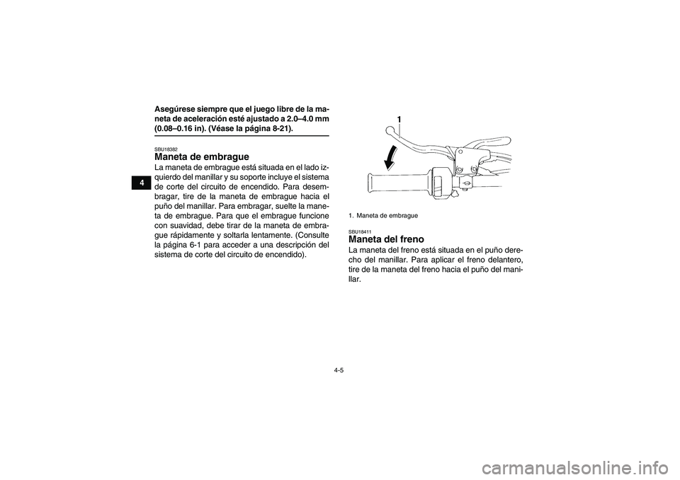 YAMAHA YFM350R 2008  Manuale de Empleo (in Spanish) 4-5
4Asegúrese siempre que el juego libre de la ma-
neta de aceleración esté ajustado a 2.0–4.0 mm
(0.08–0.16 in). (Véase la página 8-21).SBU18382Maneta de embrague La maneta de embrague est