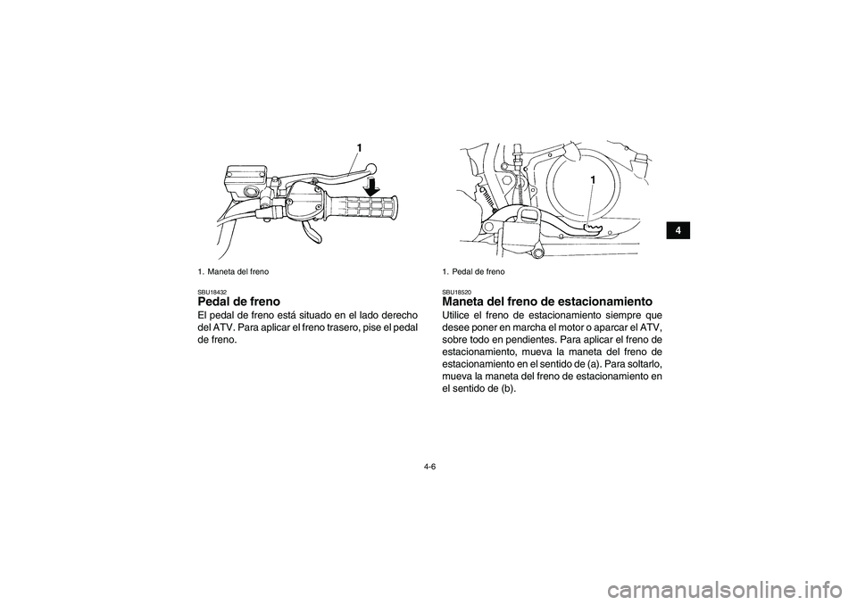 YAMAHA YFM350R 2008  Manuale de Empleo (in Spanish) 4-6
4
SBU18432Pedal de freno El pedal de freno está situado en el lado derecho
del ATV. Para aplicar el freno trasero, pise el pedal
de freno.
SBU18520Maneta del freno de estacionamiento Utilice el f