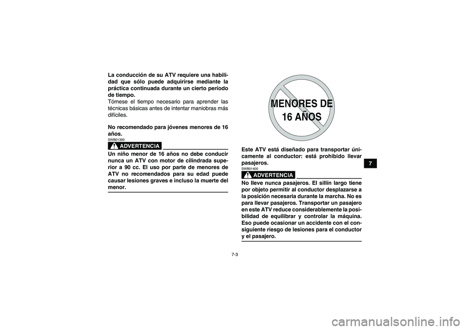 YAMAHA YFM350R 2008  Manuale de Empleo (in Spanish) 7-3
7 La conducción de su ATV requiere una habili-
dad que sólo puede adquirirse mediante la
práctica continuada durante un cierto período
de tiempo.
Tómese el tiempo necesario para aprender las
