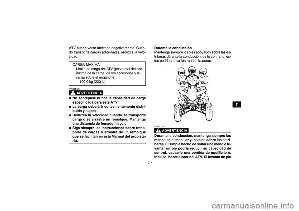 YAMAHA YFM350R 2008  Manuale de Empleo (in Spanish) 7-7
7 ATV puede verse afectada negativamente. Cuan-
do transporte cargas adicionales, reduzca la velo-
cidad.
ADVERTENCIA
SWB01460No sobrepase nunca la capacidad de carga
especificada para este ATV.