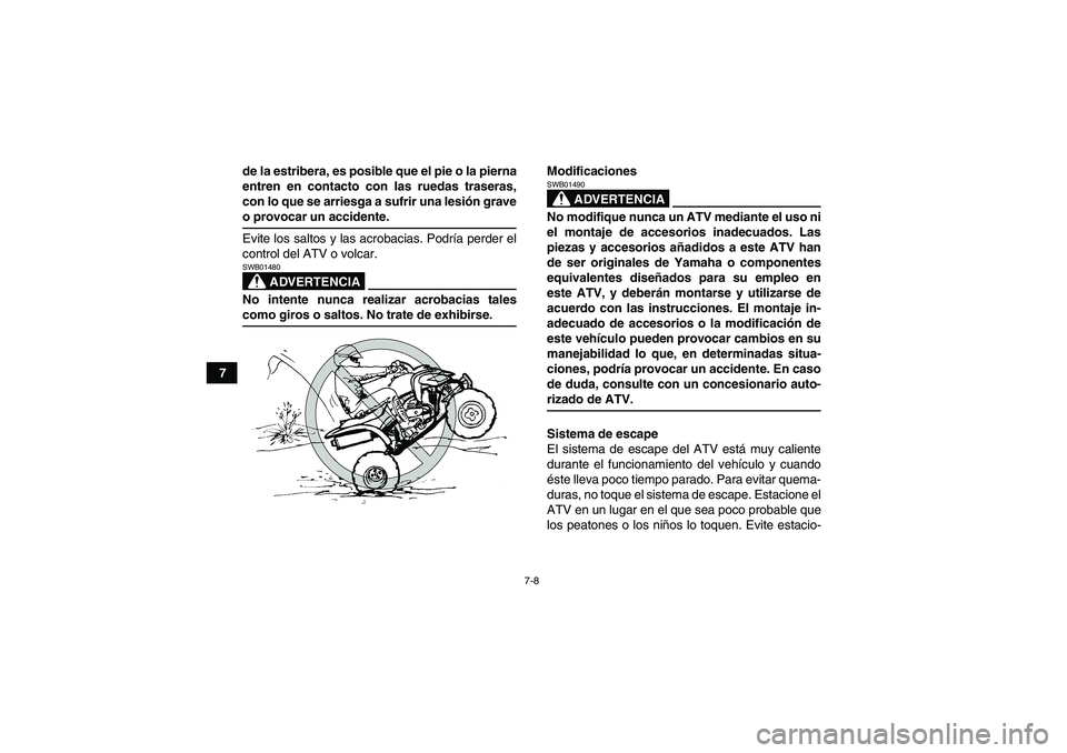 YAMAHA YFM350R 2008  Manuale de Empleo (in Spanish) 7-8
7de la estribera, es posible que el pie o la pierna
entren en contacto con las ruedas traseras,
con lo que se arriesga a sufrir una lesión grave
o provocar un accidente.
Evite los saltos y las ac