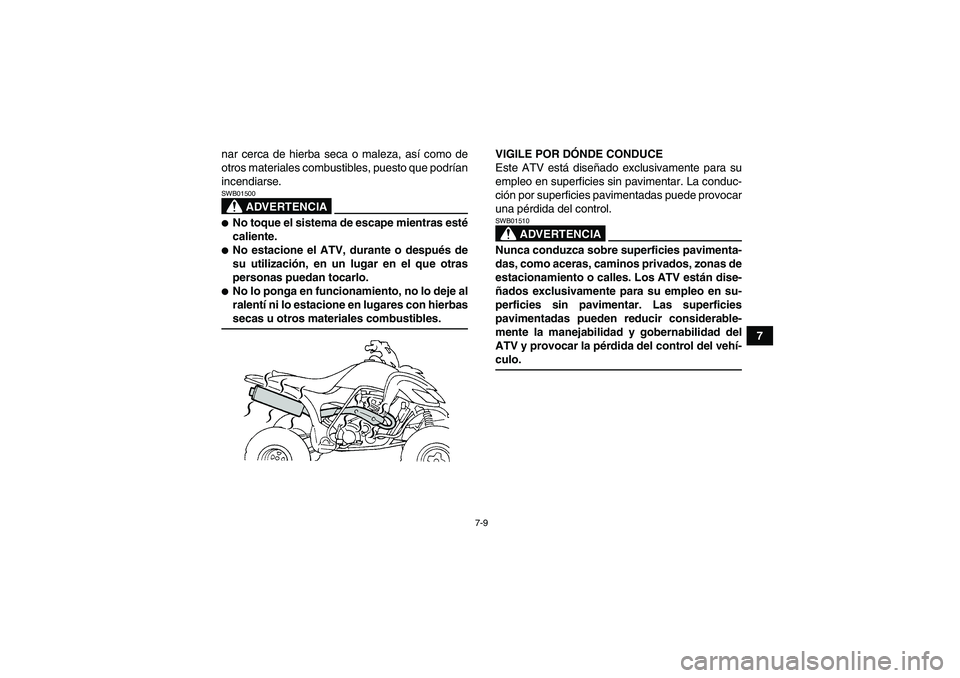 YAMAHA YFM350R 2008  Manuale de Empleo (in Spanish) 7-9
7 nar cerca de hierba seca o maleza, así como de
otros materiales combustibles, puesto que podrían
incendiarse.
ADVERTENCIA
SWB01500No toque el sistema de escape mientras esté
caliente.No est