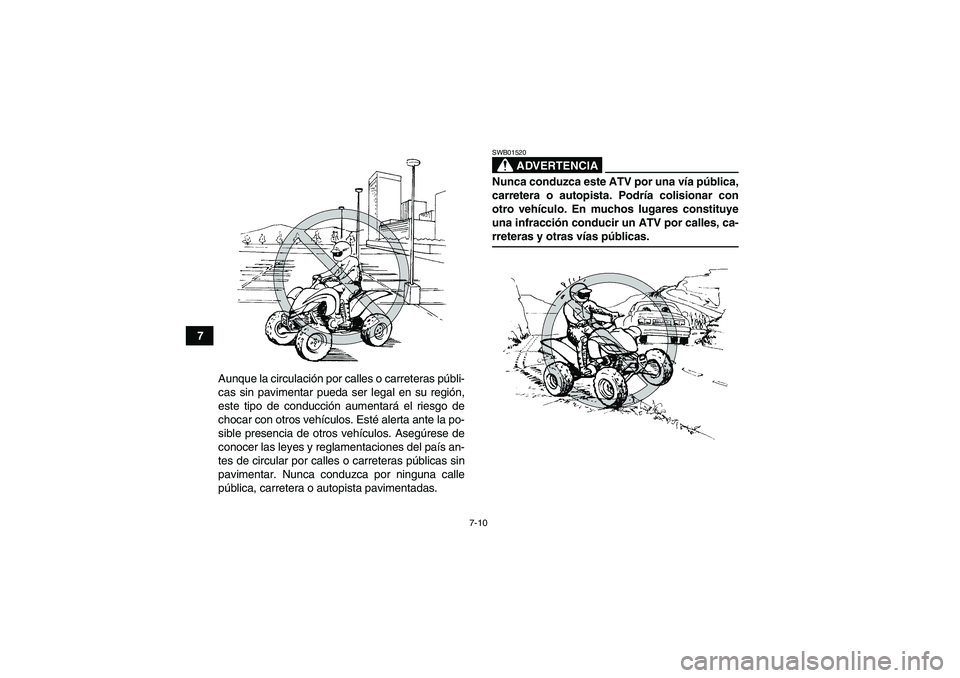 YAMAHA YFM350R 2008  Manuale de Empleo (in Spanish) 7-10
7
Aunque la circulación por calles o carreteras públi-
cas sin pavimentar pueda ser legal en su región,
este tipo de conducción aumentará el riesgo de
chocar con otros vehículos. Esté aler