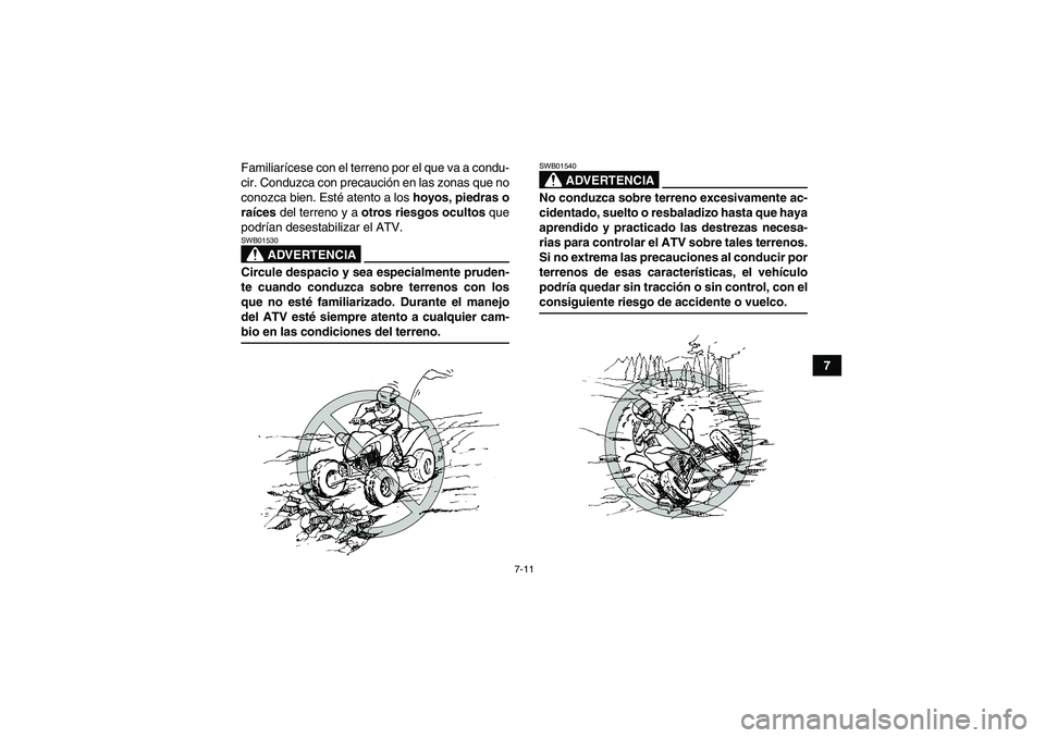 YAMAHA YFM350R 2008  Manuale de Empleo (in Spanish) 7-11
7 Familiarícese con el terreno por el que va a condu-
cir. Conduzca con precaución en las zonas que no
conozca bien. Esté atento a los hoyos, piedras o
raíces del terreno y a otros riesgos oc