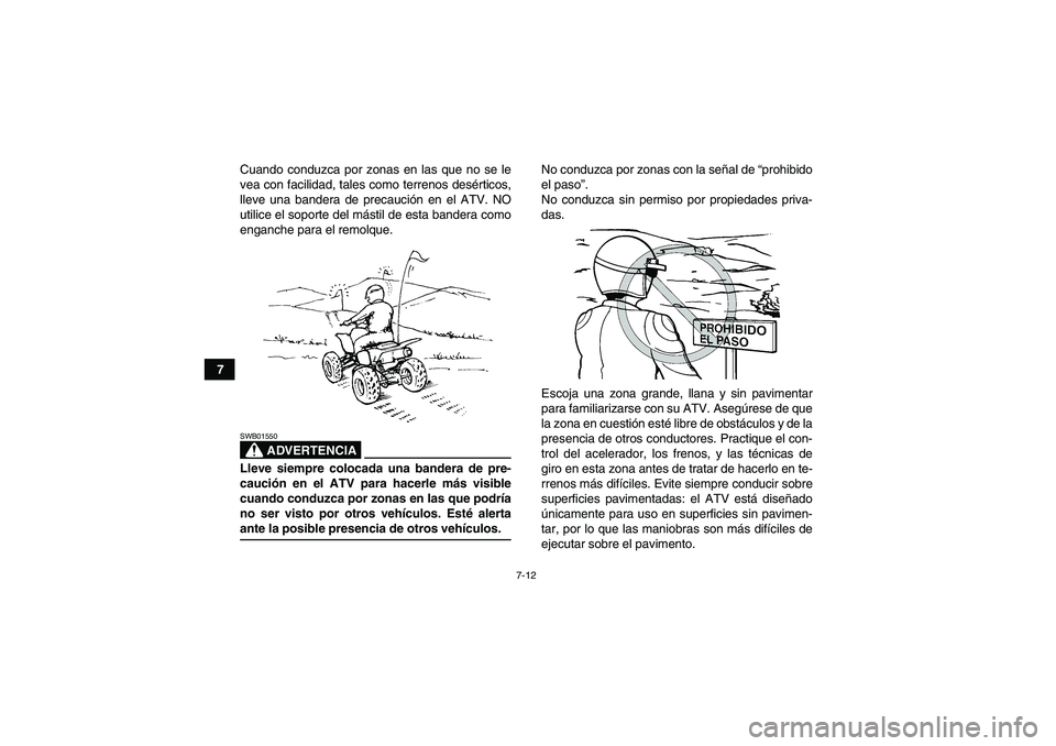 YAMAHA YFM350R 2008  Manuale de Empleo (in Spanish) 7-12
7Cuando conduzca por zonas en las que no se le
vea con facilidad, tales como terrenos desérticos,
lleve una bandera de precaución en el ATV. NO
utilice el soporte del mástil de esta bandera co