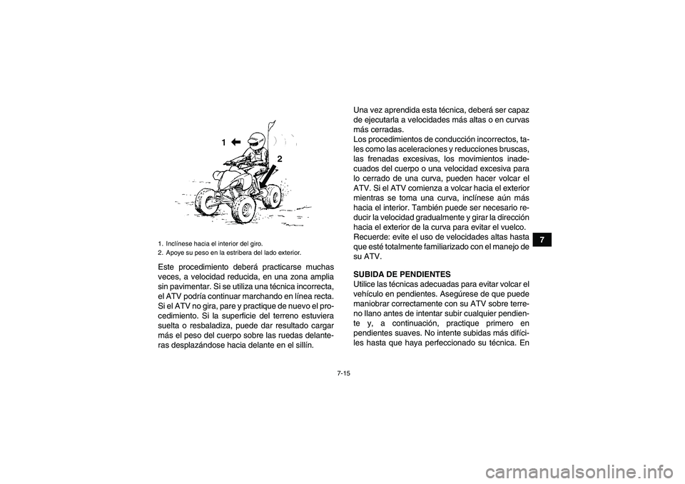 YAMAHA YFM350R 2008  Manuale de Empleo (in Spanish) 7-15
7
Este procedimiento deberá practicarse muchas
veces, a velocidad reducida, en una zona amplia
sin pavimentar. Si se utiliza una técnica incorrecta,
el ATV podría continuar marchando en línea