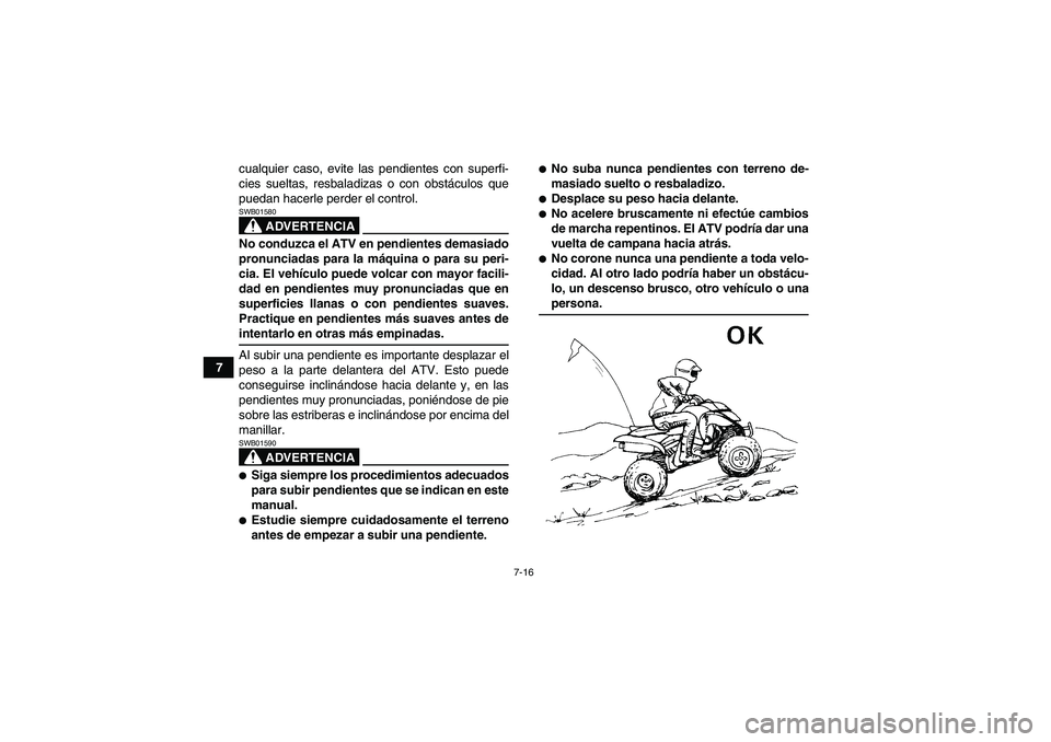 YAMAHA YFM350R 2008  Manuale de Empleo (in Spanish) 7-16
7cualquier caso, evite las pendientes con superfi-
cies sueltas, resbaladizas o con obstáculos que
puedan hacerle perder el control.
ADVERTENCIA
SWB01580No conduzca el ATV en pendientes demasiad