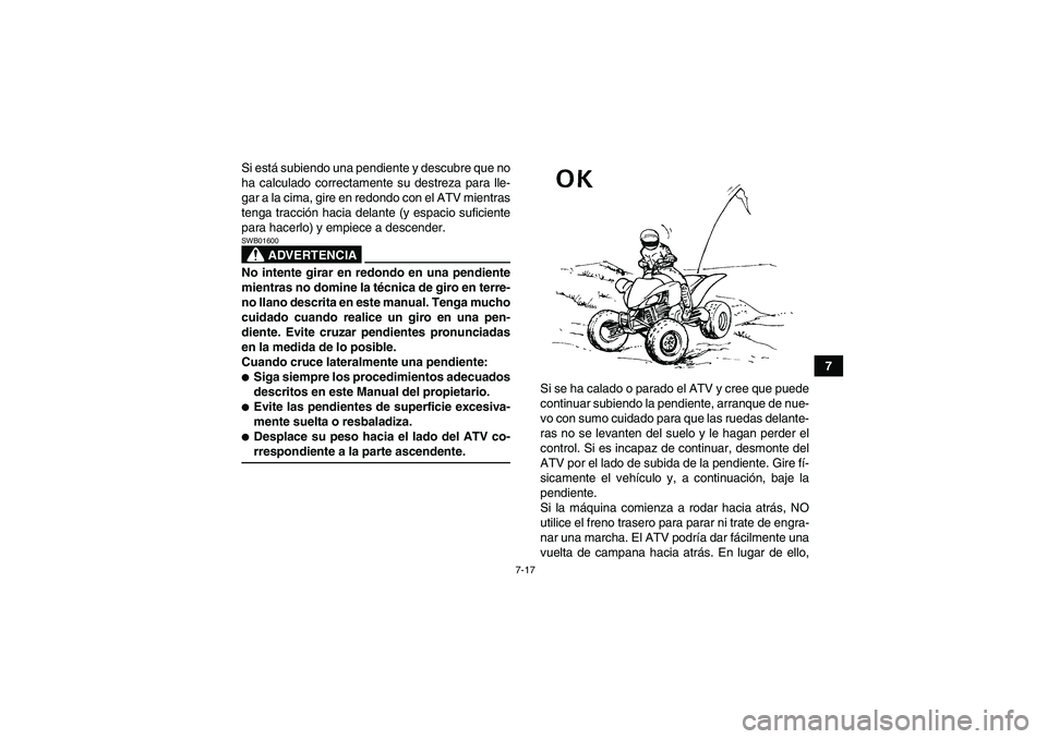 YAMAHA YFM350R 2008  Manuale de Empleo (in Spanish) 7-17
7 Si está subiendo una pendiente y descubre que no
ha calculado correctamente su destreza para lle-
gar a la cima, gire en redondo con el ATV mientras
tenga tracción hacia delante (y espacio su