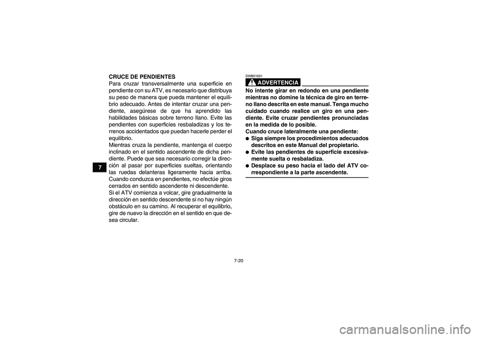 YAMAHA YFM350R 2008  Manuale de Empleo (in Spanish) 7-20
7CRUCE DE PENDIENTES
Para cruzar transversalmente una superficie en
pendiente con su ATV, es necesario que distribuya
su peso de manera que pueda mantener el equili-
brio adecuado. Antes de inten