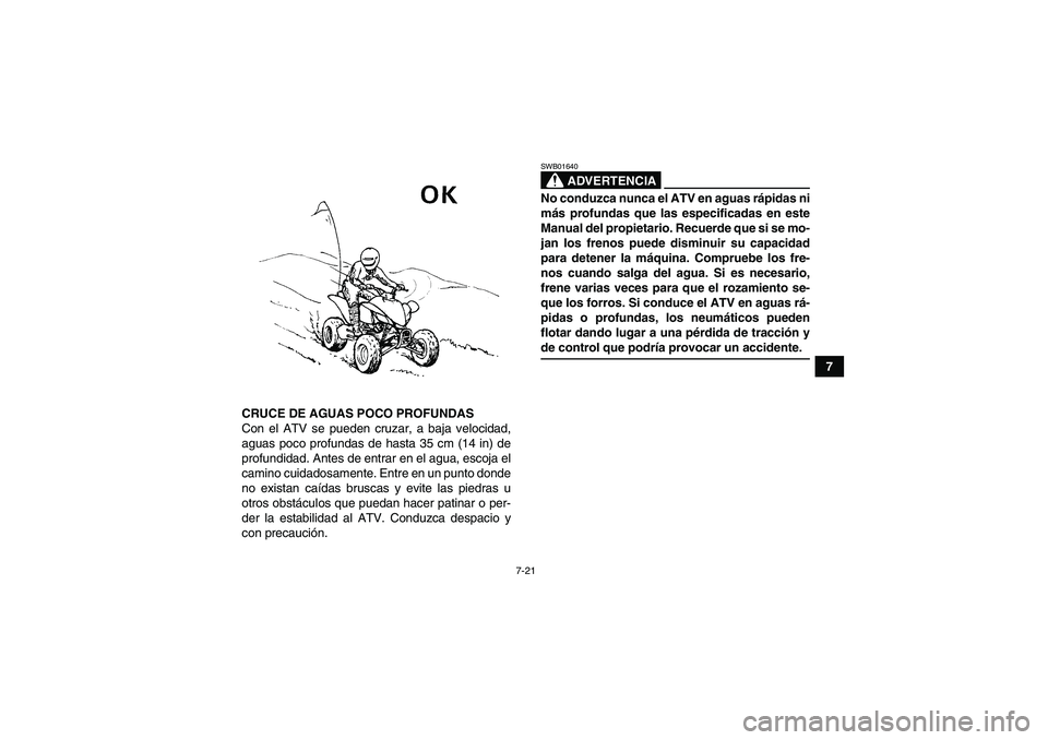 YAMAHA YFM350R 2008  Manuale de Empleo (in Spanish) 7-21
7
CRUCE DE AGUAS POCO PROFUNDAS
Con el ATV se pueden cruzar, a baja velocidad,
aguas poco profundas de hasta 35 cm (14 in) de
profundidad. Antes de entrar en el agua, escoja el
camino cuidadosame