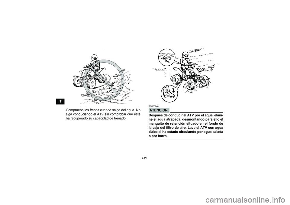 YAMAHA YFM350R 2008  Manuale de Empleo (in Spanish) 7-22
7
Compruebe los frenos cuando salga del agua. No
siga conduciendo el ATV sin comprobar que éste
ha recuperado su capacidad de frenado.
ATENCION:SCB00240Después de conducir el ATV por el agua, e