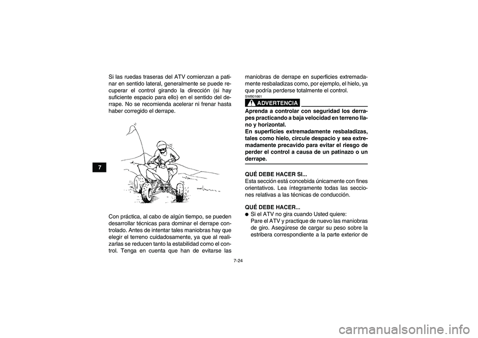 YAMAHA YFM350R 2008  Manuale de Empleo (in Spanish) 7-24
7Si las ruedas traseras del ATV comienzan a pati-
nar en sentido lateral, generalmente se puede re-
cuperar el control girando la dirección (si hay
suficiente espacio para ello) en el sentido de