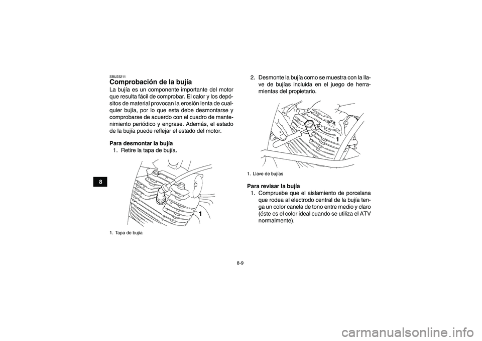 YAMAHA YFM350R 2008  Manuale de Empleo (in Spanish) 8-9
8
SBU23211Comprobación de la bujía La bujía es un componente importante del motor
que resulta fácil de comprobar. El calor y los depó-
sitos de material provocan la erosión lenta de cual-
qu