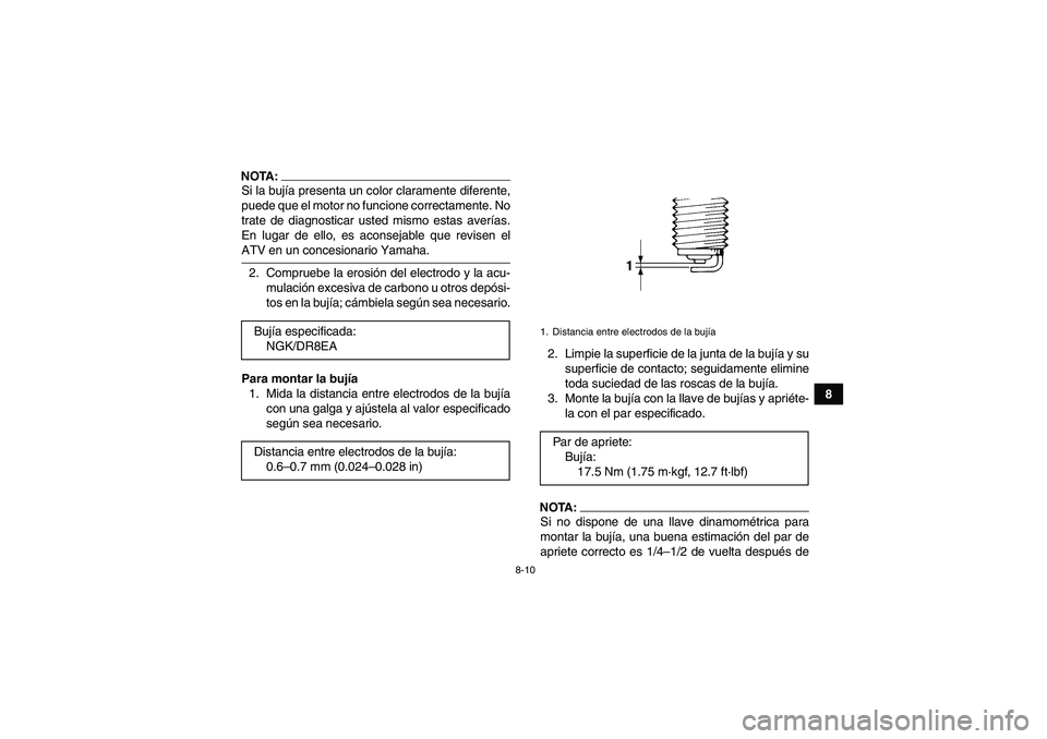 YAMAHA YFM350R 2008  Manuale de Empleo (in Spanish) 8-10
8
NOTA:Si la bujía presenta un color claramente diferente,
puede que el motor no funcione correctamente. No
trate de diagnosticar usted mismo estas averías.
En lugar de ello, es aconsejable que