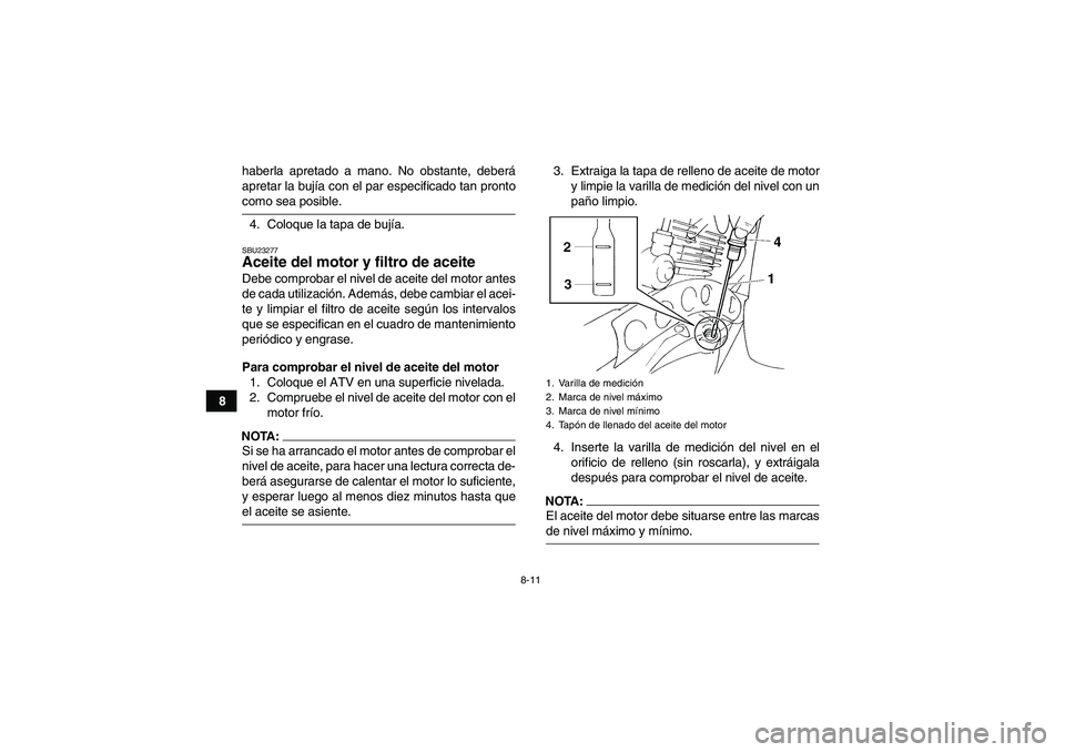YAMAHA YFM350R 2008  Manuale de Empleo (in Spanish) 8-11
8haberla apretado a mano. No obstante, deberá
apretar la bujía con el par especificado tan pronto
como sea posible.
4. Coloque la tapa de bujía.SBU23277Aceite del motor y filtro de aceite Debe