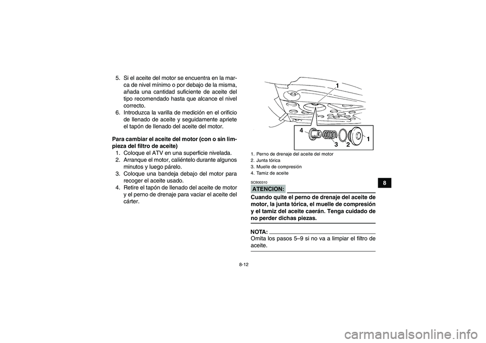 YAMAHA YFM350R 2008  Manuale de Empleo (in Spanish) 8-12
8 5. Si el aceite del motor se encuentra en la mar-
ca de nivel mínimo o por debajo de la misma,
añada una cantidad suficiente de aceite del
tipo recomendado hasta que alcance el nivel
correcto