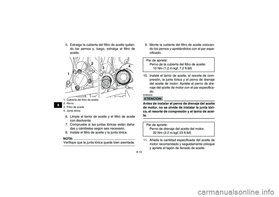 YAMAHA YFM350R 2008  Manuale de Empleo (in Spanish) 8-13
85. Extraiga la cubierta del filtro de aceite quitan-
do los pernos y, luego, extraiga el filtro de
aceite.
6. Limpie el tamiz de aceite y el filtro de aceite
con disolvente.
7. Compruebe si las 