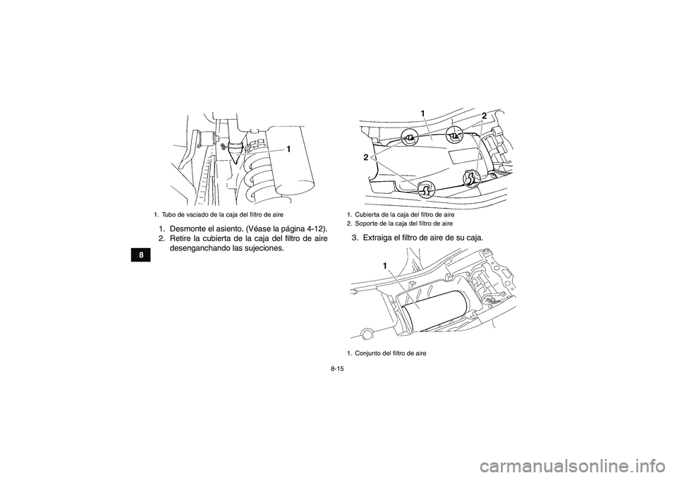 YAMAHA YFM350R 2008  Manuale de Empleo (in Spanish) 8-15
81. Desmonte el asiento. (Véase la página 4-12).
2. Retire la cubierta de la caja del filtro de aire
desenganchando las sujeciones.3. Extraiga el filtro de aire de su caja.
1. Tubo de vaciado d