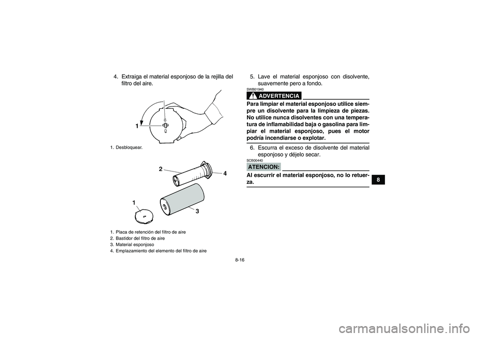 YAMAHA YFM350R 2008  Manuale de Empleo (in Spanish) 8-16
8 4. Extraiga el material esponjoso de la rejilla del
filtro del aire.5. Lave el material esponjoso con disolvente,
suavemente pero a fondo.
ADVERTENCIA
SWB01940Para limpiar el material esponjoso