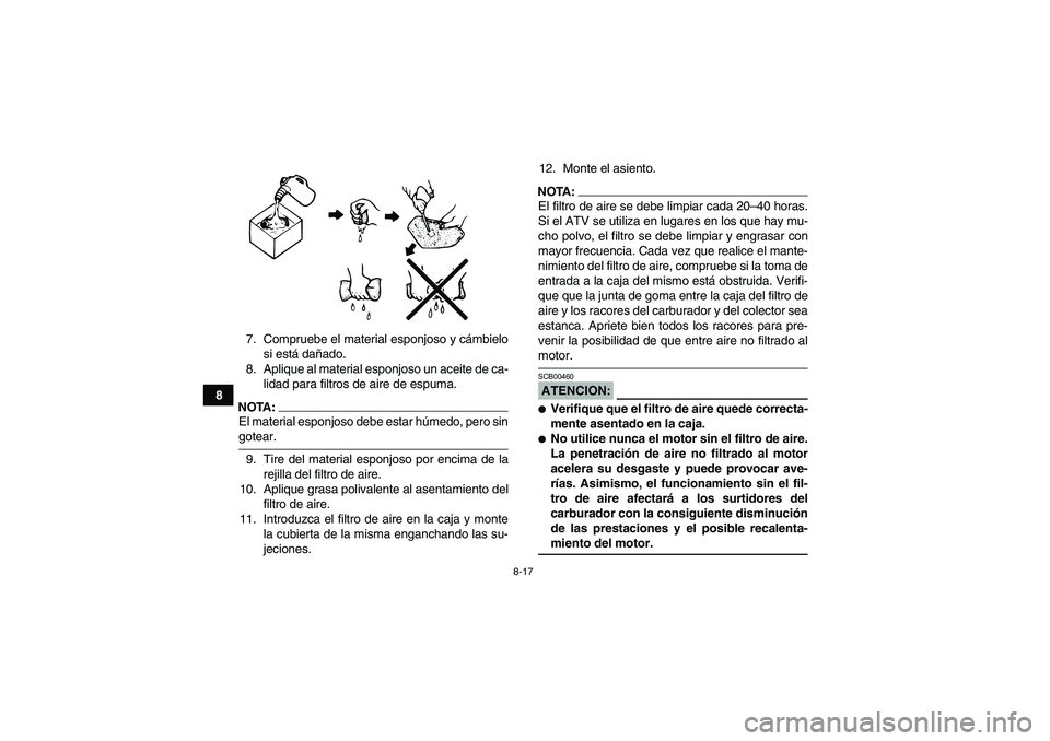 YAMAHA YFM350R 2008  Manuale de Empleo (in Spanish) 8-17
87. Compruebe el material esponjoso y cámbielo
si está dañado.
8. Aplique al material esponjoso un aceite de ca-
lidad para filtros de aire de espuma.
NOTA:El material esponjoso debe estar hú