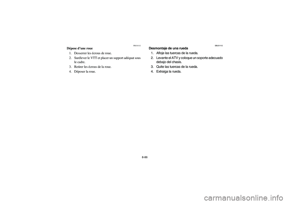 YAMAHA YFM350R 2005  Owners Manual 8-86
FBU01112
Dépose d’une roue
1. Desserrer les écrous de roue.
2. Surélever le VTT et placer un support adéquat sous
le cadre.
3. Retirer les écrous de la roue.
4. Déposer la roue. 
SBU01112