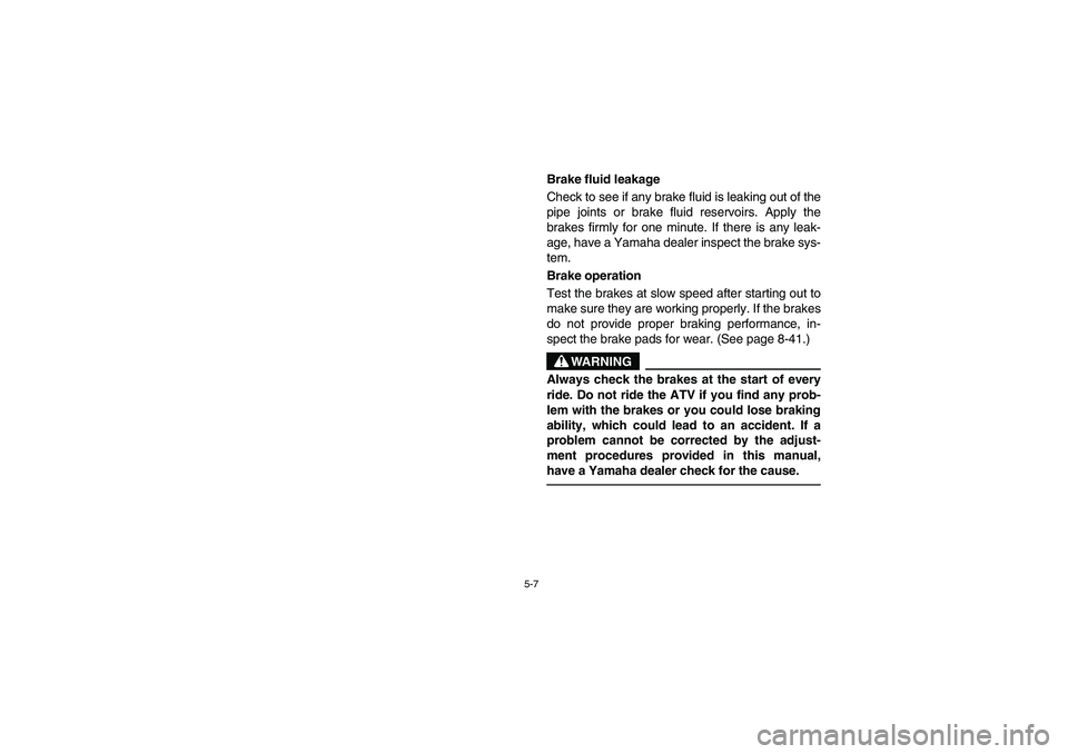 YAMAHA YFM350R 2003  Notices Demploi (in French) 5-7
Brake fluid leakage 
Check to see if any brake fluid is leaking out of the
pipe joints or brake fluid reservoirs. Apply the
brakes firmly for one minute. If there is any leak-
age, have a Yamaha d