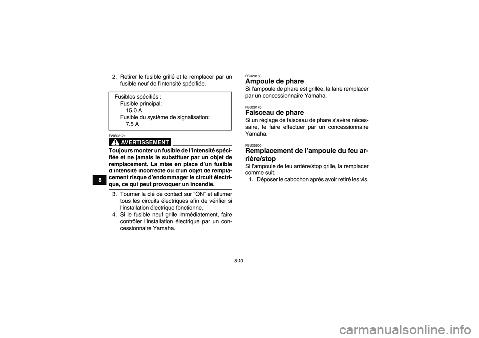 YAMAHA YFM350R-W 2007 Notices Demploi (in French) 8-40
82. Retirer le fusible grillé et le remplacer par un
fusible neuf de l’intensité spécifiée.
AVERTISSEMENT
FWB02171Toujours monter un fusible de l’intensité spéci-
fiée et ne jamais le YAMAHA YFM350R-W 2007 Notices Demploi (in French) 8-40
82. Retirer le fusible grillé et le remplacer par un
fusible neuf de l’intensité spécifiée.
AVERTISSEMENT
FWB02171Toujours monter un fusible de l’intensité spéci-
fiée et ne jamais le