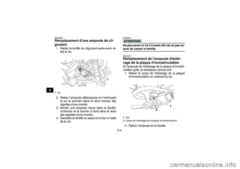 YAMAHA YFM350R-W 2007  Notices Demploi (in French) 8-42
8
FBU28030Remplacement d’une ampoule de cli-
gnotant 1. Retirer la lentille du clignotant après avoir re-
tiré la vis.
2. Retirer l’ampoule défectueuse en l’enfonçant
et en la tournant 