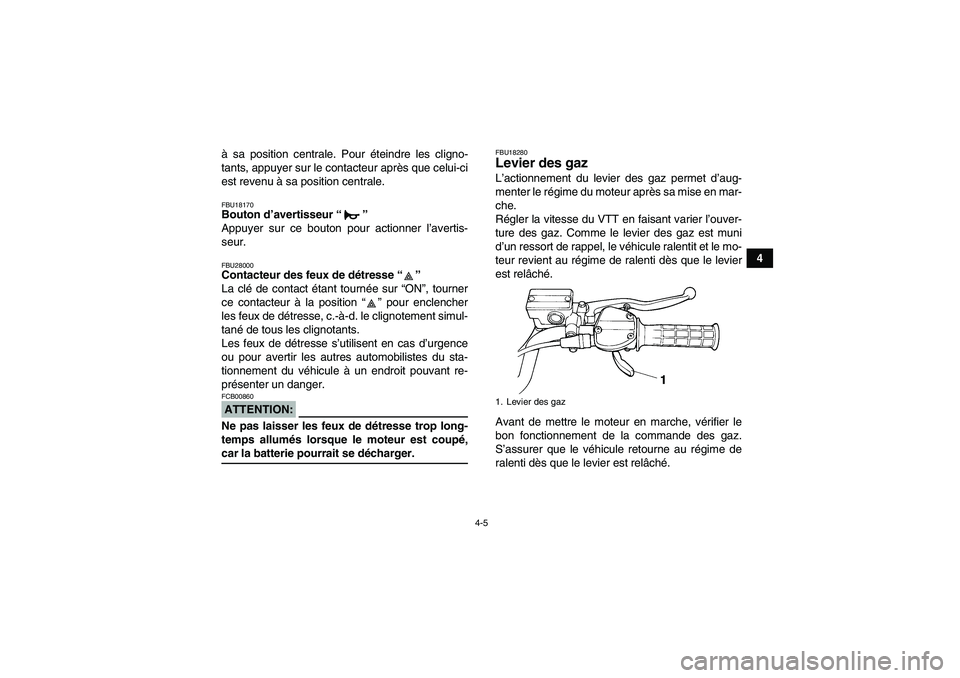 YAMAHA YFM350R-W 2007  Notices Demploi (in French) 4-5
4 à sa position centrale. Pour éteindre les cligno-
tants, appuyer sur le contacteur après que celui-ci
est revenu à sa position centrale.
FBU18170Bouton d’avertisseur “” 
Appuyer sur ce