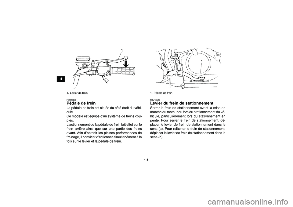 YAMAHA YFM350R-W 2007  Notices Demploi (in French) 4-8
4
FBU28070Pédale de frein La pédale de frein est située du côté droit du véhi-
cule.
Ce modèle est équipé d’un système de freins cou-
plés.
L’actionnement de la pédale de frein fai