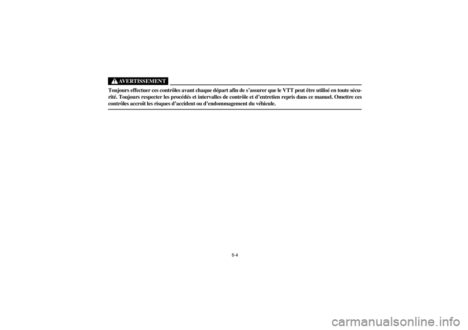 YAMAHA YFM400F 2001  Owners Manual  
5-4 
Yuki_Data:Yuki_data:Yuki:Yuki_1:ATV:HM00B061_YFM400FWA-61:YFM600-5.frame 
ER
AVERTISSEMENT
 
Toujours effectuer ces contrôles avant chaque départ afin de s’assurer que le VTT peut être uti