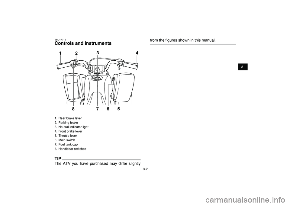 YAMAHA YFM50R 2009  Owners Manual  
3-2 
1
23
4
5
6
7
8
9
10
11
 
EBU17712 
Controls and instruments
TIP
 
The ATV you have purchased may differ slightly 
from the figures shown in this manual. 
1.  Rear brake lever
2. Parking brake
3
