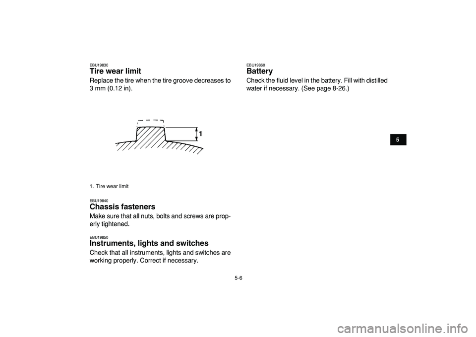 YAMAHA YFM50R 2009  Owners Manual  
5-6 
1
2
3
45
6
7
8
9
10
11
 
EBU19830 
Tire wear limit  
Replace the tire when the tire groove decreases to
3 mm (0.12 in). 
EBU19840 
Chassis fasteners  
Make sure that all nuts, bolts and screws 