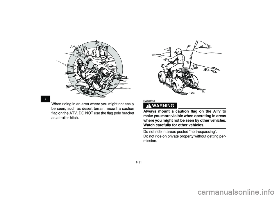 YAMAHA YFM50R 2009  Owners Manual  
7-11 
1
2
3
4
5
67
8
9
10
11
 
When riding in an area where you might not easily
be seen, such as desert terrain, mount a caution
flag on the ATV. DO NOT use the flag pole bracket
as a trailer hitch