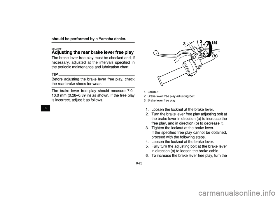 YAMAHA YFM50R 2009 Owners Manual
8-23
1
2
3
4
5
6
78
9
10
11
should be performed by a Yamaha dealer.
EBU24451
Adjusting the rear brake lever free play
The brake lever free play must be checked and, if
necessary, adjusted at YAMAHA YFM50R 2009 Owners Manual
8-23
1
2
3
4
5
6
78
9
10
11
should be performed by a Yamaha dealer.
EBU24451
Adjusting the rear brake lever free play
The brake lever free play must be checked and, if
necessary, adjusted at