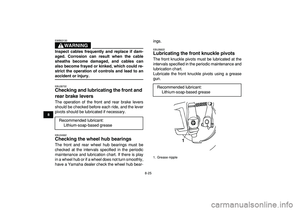 YAMAHA YFM50R 2009 Owners Manual
8-25
1
2
3
4
5
6
78
9
10
11
WARNING
EWB02130
Inspect cables frequently and replace if dam-
aged. Corrosion can result when the cable
sheaths become damaged, and cables can
also become frayed or YAMAHA YFM50R 2009 Owners Manual
8-25
1
2
3
4
5
6
78
9
10
11
WARNING
EWB02130
Inspect cables frequently and replace if dam-
aged. Corrosion can result when the cable
sheaths become damaged, and cables can
also become frayed or