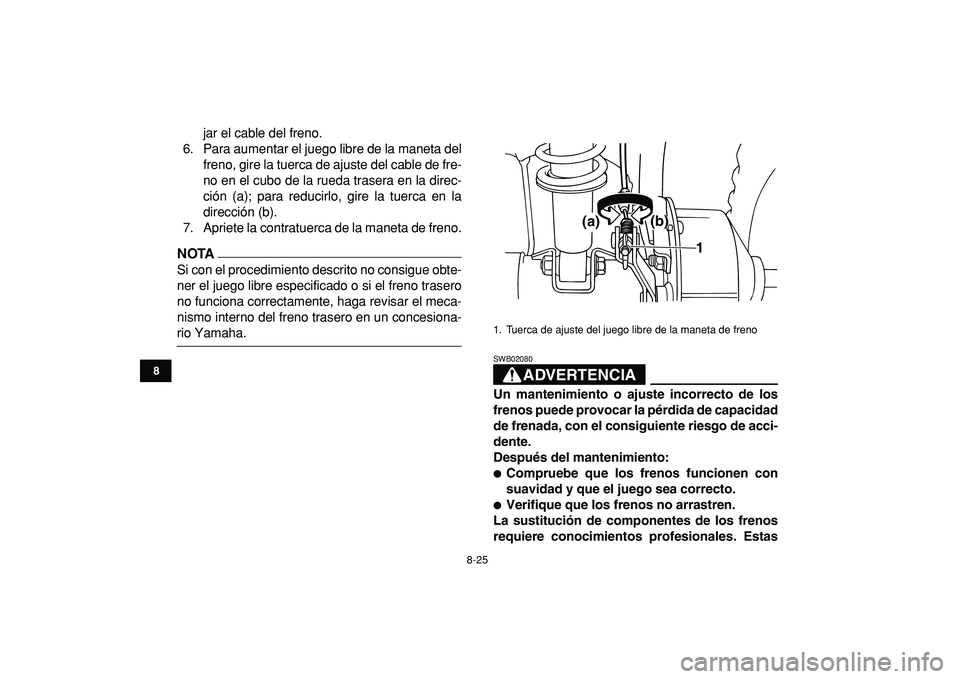 YAMAHA YFM50R 2009  Manuale de Empleo (in Spanish)  
8-25 
1
2
3
4
5
6
78
9
10
11
 
jar el cable del freno.
6. Para aumentar el juego libre de la maneta del
freno, gire la tuerca de ajuste del cable de fre-
no en el cubo de la rueda trasera en la dire