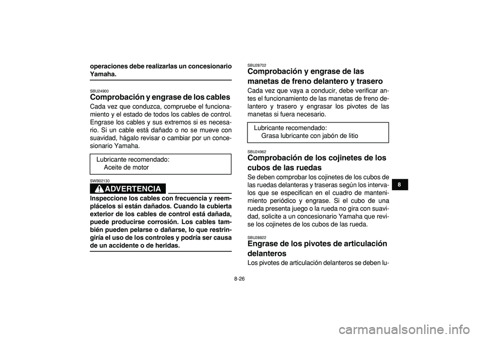YAMAHA YFM50R 2009  Manuale de Empleo (in Spanish)  
8-26 
1
2
3
4
5
6
78
9
10
11
 
operaciones debe realizarlas un concesionario 
Yamaha. 
SBU24900 
Comprobación y engrase de los cables  
Cada vez que conduzca, compruebe el funciona-
miento y el est