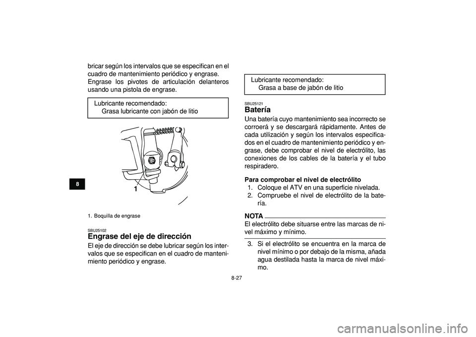 YAMAHA YFM50R 2009  Manuale de Empleo (in Spanish)  
8-27 
1
2
3
4
5
6
78
9
10
11
 
bricar según los intervalos que se especifican en el
cuadro de mantenimiento periódico y engrase.
Engrase los pivotes de articulación delanteros
usando una pistola 