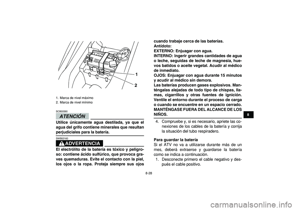 YAMAHA YFM50R 2009  Manuale de Empleo (in Spanish)  
8-28 
1
2
3
4
5
6
78
9
10
11
ATENCIÓN 
 
SCB00590  
Utilice únicamente agua destilada, ya que el
agua del grifo contiene minerales que resultan 
perjudiciales para la batería.
ADVERTENCIA
 
SWB02