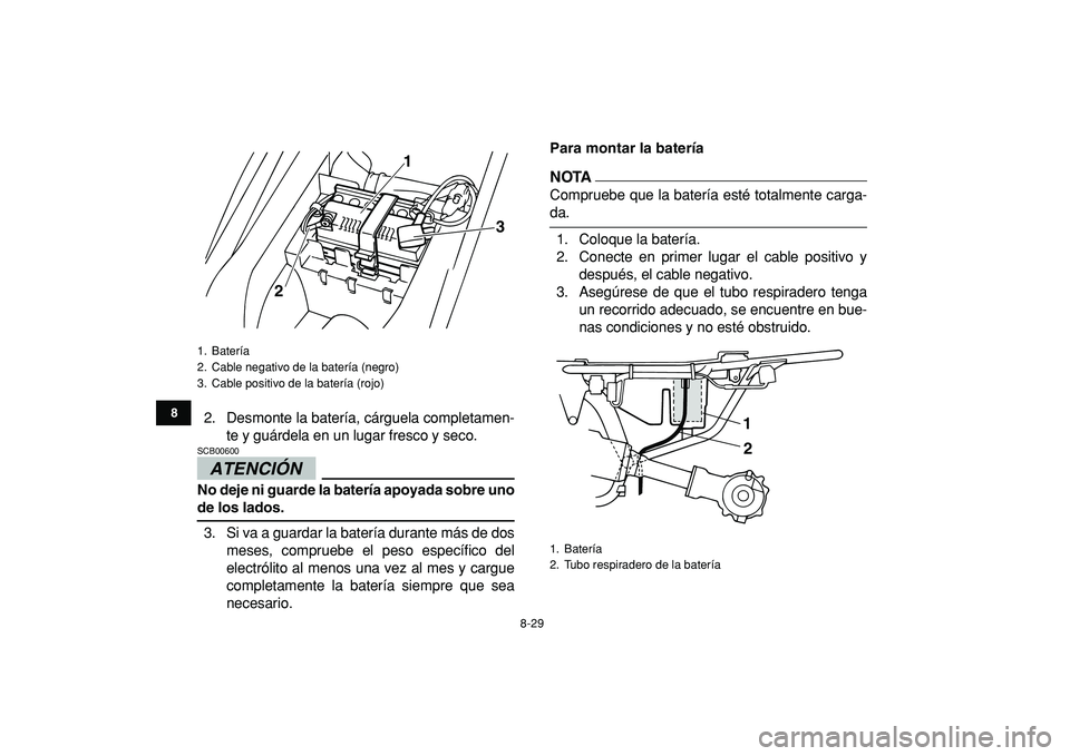 YAMAHA YFM50R 2009  Manuale de Empleo (in Spanish)  
8-29 
1
2
3
4
5
6
78
9
10
11
 
2. Desmonte la batería, cárguela completamen-
te y guárdela en un lugar fresco y seco.
ATENCIÓN 
 
SCB00600  
No deje ni guarde la batería apoyada sobre uno 
de l