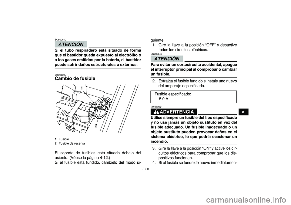 YAMAHA YFM50R 2009  Manuale de Empleo (in Spanish)  
8-30 
1
2
3
4
5
6
78
9
10
11
ATENCIÓN 
 
SCB00610  
Si el tubo respiradero está situado de forma
que el bastidor queda expuesto al electrólito o
a los gases emitidos por la batería, el bastidor 