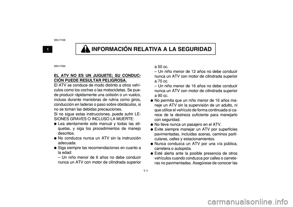 YAMAHA YFM50R 2009 Manuale de Empleo (in Spanish)
1-1
1
2
3
4
5
6
7
8
9
10
11
SBU17430
INFORMACION RELATIVA A LA SEGURIDAD
INFORMACIÓN RELATIVA A LA SEGURIDAD
SBU17652
EL ATV NO ES UN JUGUETE; SU CONDUC-
CIÓN PUEDE RESULTAR PELIGROSA.
YAMAHA YFM50R 2009 Manuale de Empleo (in Spanish)
1-1
1
2
3
4
5
6
7
8
9
10
11
SBU17430
INFORMACION RELATIVA A LA SEGURIDAD
INFORMACIÓN RELATIVA A LA SEGURIDAD
SBU17652
EL ATV NO ES UN JUGUETE; SU CONDUC-
CIÓN PUEDE RESULTAR PELIGROSA.
