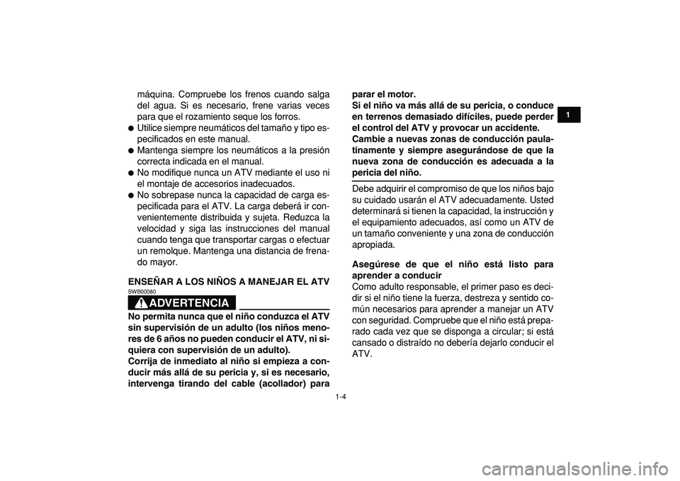 YAMAHA YFM50R 2009 Manuale de Empleo (in Spanish)
1-4
1
2
3
4
5
6
7
8
9
10
11
máquina. Compruebe los frenos cuando salga
del agua. Si es necesario, frene varias veces
para que el rozamiento seque los forros.
Utilice siempre neumáticos del YAMAHA YFM50R 2009 Manuale de Empleo (in Spanish)
1-4
1
2
3
4
5
6
7
8
9
10
11
máquina. Compruebe los frenos cuando salga
del agua. Si es necesario, frene varias veces
para que el rozamiento seque los forros.
Utilice siempre neumáticos del
