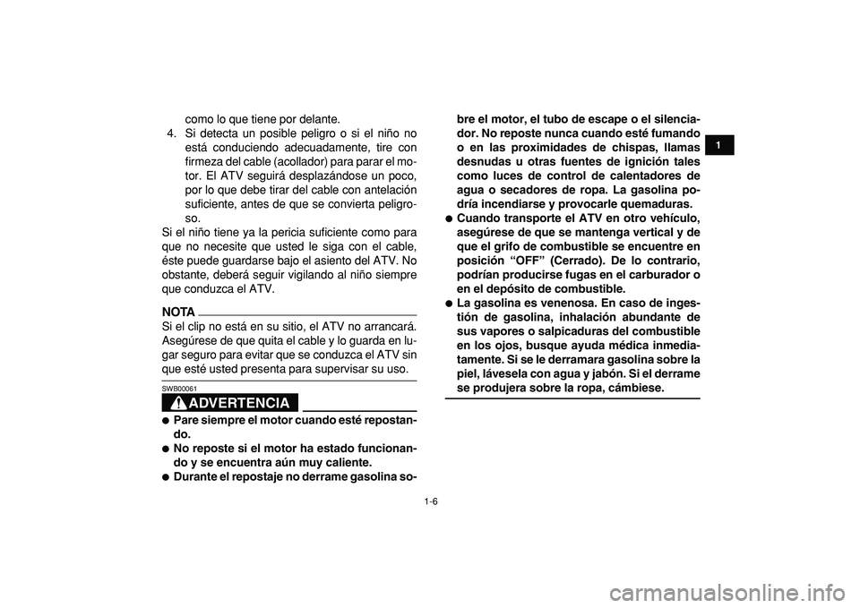 YAMAHA YFM50R 2009 Manuale de Empleo (in Spanish)
1-6
1
2
3
4
5
6
7
8
9
10
11
como lo que tiene por delante.
4. Si detecta un posible peligro o si el niño no
está conduciendo adecuadamente, tire con
firmeza del cable (acollador) para parar el YAMAHA YFM50R 2009 Manuale de Empleo (in Spanish)
1-6
1
2
3
4
5
6
7
8
9
10
11
como lo que tiene por delante.
4. Si detecta un posible peligro o si el niño no
está conduciendo adecuadamente, tire con
firmeza del cable (acollador) para parar el