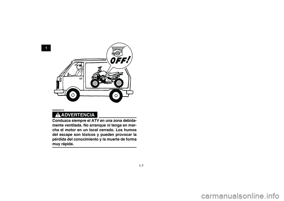 YAMAHA YFM50R 2009  Manuale de Empleo (in Spanish)  
1-7 
1
2
3
4
5
6
7
8
9
10
11
ADVERTENCIA
 
SWB00070  
Conduzca siempre el ATV en una zona debida-
mente ventilada. No arranque ni tenga en mar-
cha el motor en un local cerrado. Los humos
del escape