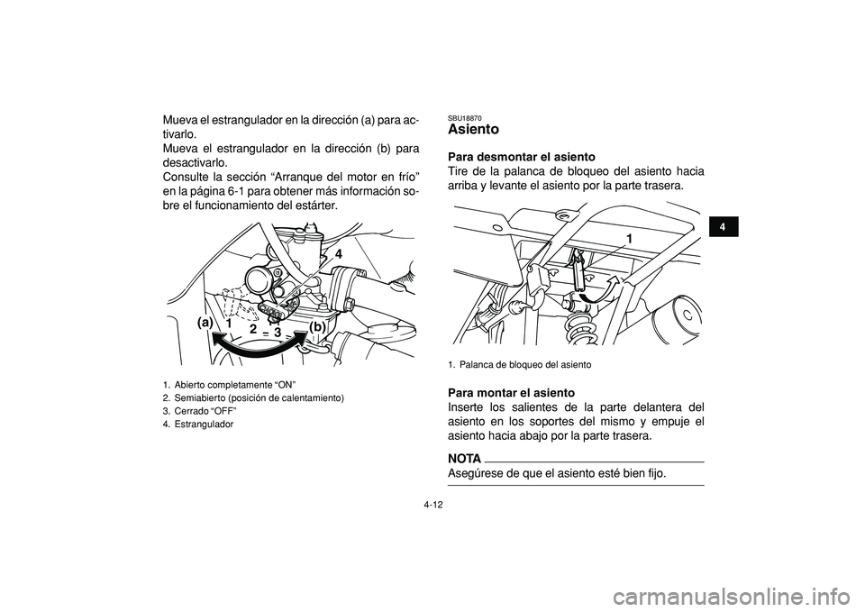 YAMAHA YFM50R 2009  Manuale de Empleo (in Spanish)  
4-12 
1
2
34
5
6
7
8
9
10
11
 
Mueva el estrangulador en la dirección (a) para ac-
tivarlo.
Mueva el estrangulador en la dirección (b) para
desactivarlo.
Consulte la sección “Arranque del motor